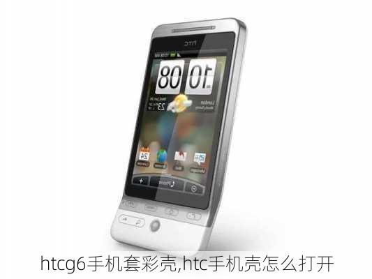 htcg6手机套彩壳,htc手机壳怎么打开