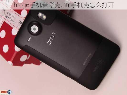 htcg6手机套彩壳,htc手机壳怎么打开