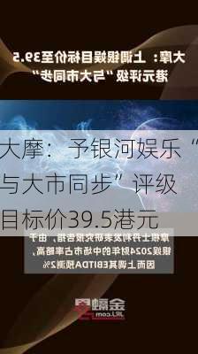 大摩：予银河娱乐“与大市同步”评级 目标价39.5港元