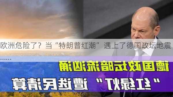 欧洲危险了？当“特朗普红潮” 遇上了德国政坛地震……