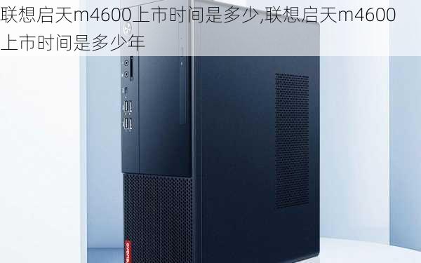 联想启天m4600上市时间是多少,联想启天m4600上市时间是多少年