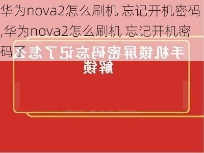 华为nova2怎么刷机 忘记开机密码,华为nova2怎么刷机 忘记开机密码了