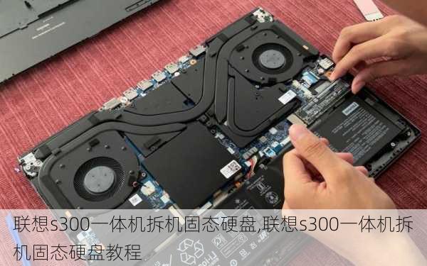 联想s300一体机拆机固态硬盘,联想s300一体机拆机固态硬盘教程