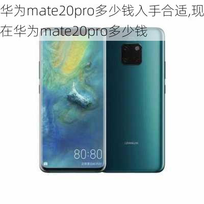 华为mate20pro多少钱入手合适,现在华为mate20pro多少钱