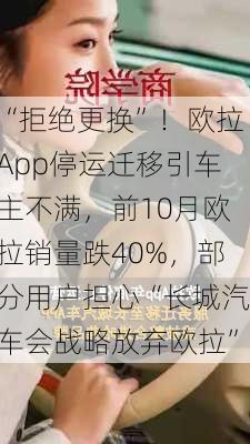 “拒绝更换”！欧拉App停运迁移引车主不满，前10月欧拉销量跌40%，部分用户担心“长城汽车会战略放弃欧拉”