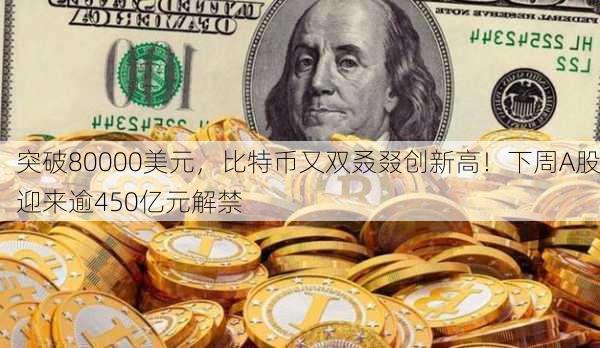 突破80000美元，比特币又双叒叕创新高！下周A股迎来逾450亿元解禁