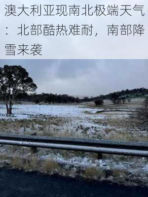 澳大利亚现南北极端天气：北部酷热难耐，南部降雪来袭