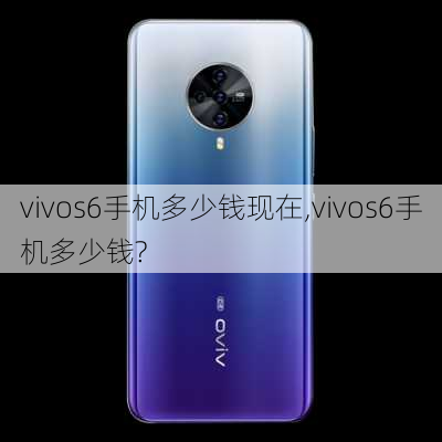 vivos6手机多少钱现在,vivos6手机多少钱?