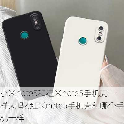 小米note5和红米note5手机壳一样大吗?,红米note5手机壳和哪个手机一样