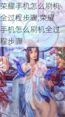 荣耀手机怎么刷机全过程步骤,荣耀手机怎么刷机全过程步骤