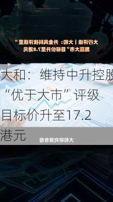 大和：维持中升控股“优于大市”评级 目标价升至17.2港元