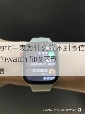 华为fit手表为什么收不到微信,华为watch fit收不到微信