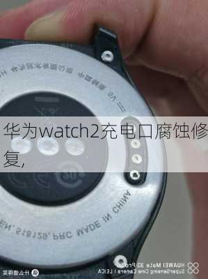 华为watch2充电口腐蚀修复,