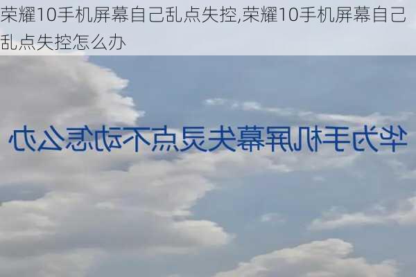 荣耀10手机屏幕自己乱点失控,荣耀10手机屏幕自己乱点失控怎么办