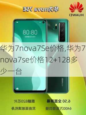 华为7nova7Se价格,华为7nova7se价格12+128多少一台