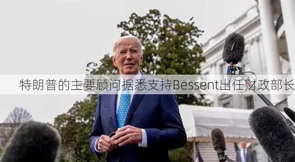 特朗普的主要顾问据悉支持Bessent出任财政部长