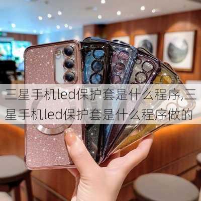 三星手机led保护套是什么程序,三星手机led保护套是什么程序做的