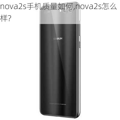 nova2s手机质量如何,nova2s怎么样?