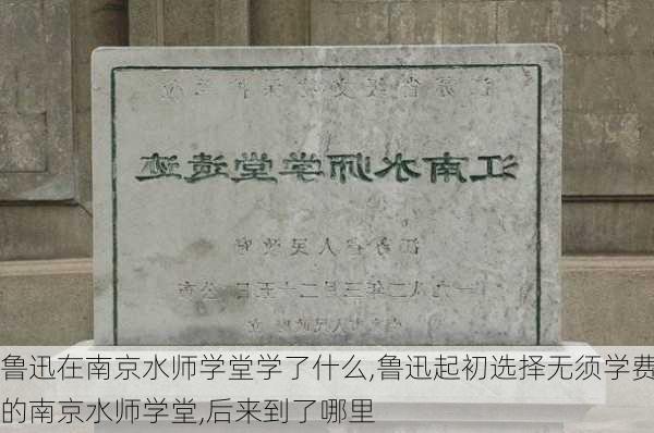 鲁迅在南京水师学堂学了什么,鲁迅起初选择无须学费的南京水师学堂,后来到了哪里