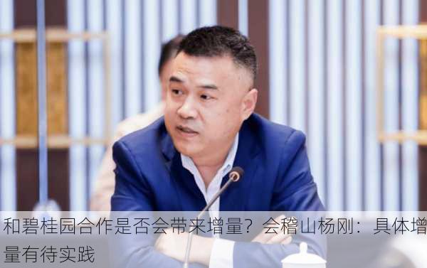 和碧桂园合作是否会带来增量？会稽山杨刚：具体增量有待实践