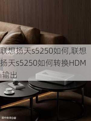 联想扬天s5250如何,联想扬天s5250如何转换HDMi输出