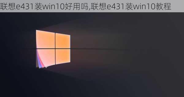 联想e431装win10好用吗,联想e431装win10教程