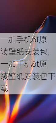 一加手机6t原装壁纸安装包,一加手机6t原装壁纸安装包下载