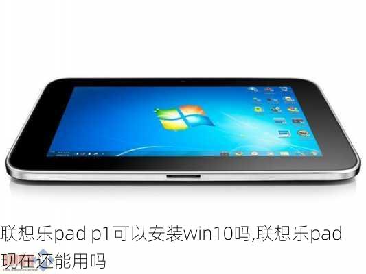 联想乐pad p1可以安装win10吗,联想乐pad现在还能用吗