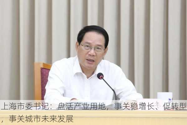 上海市委书记：盘活产业用地，事关稳增长、促转型，事关城市未来发展