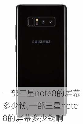 一部三星note8的屏幕多少钱,一部三星note8的屏幕多少钱啊