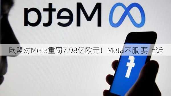 欧盟对Meta重罚7.98亿欧元！Meta不服 要上诉