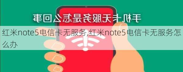 红米note5电信卡无服务,红米note5电信卡无服务怎么办