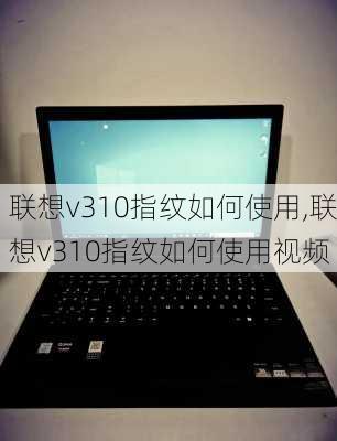 联想v310指纹如何使用,联想v310指纹如何使用视频