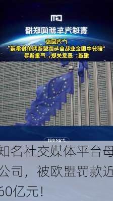 知名社交媒体平台母公司，被欧盟罚款近60亿元！