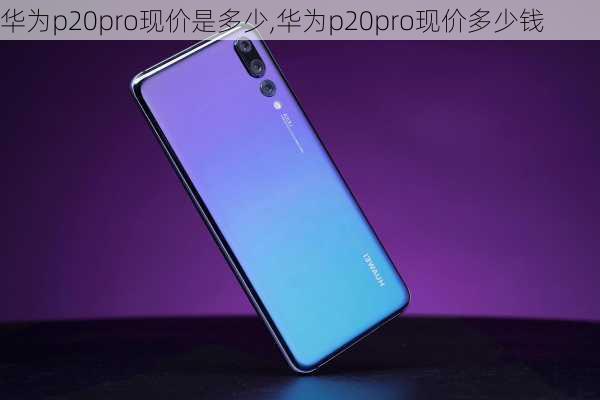 华为p20pro现价是多少,华为p20pro现价多少钱