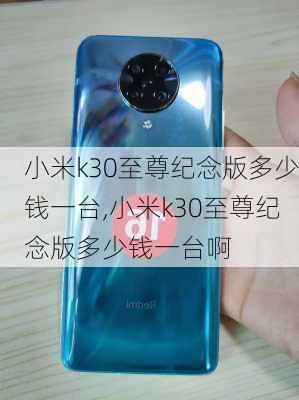 小米k30至尊纪念版多少钱一台,小米k30至尊纪念版多少钱一台啊