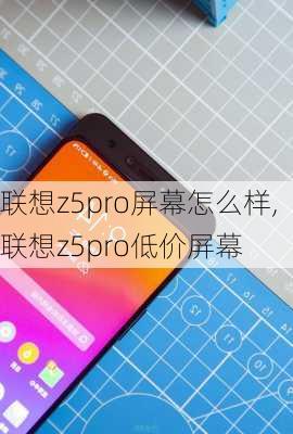 联想z5pro屏幕怎么样,联想z5pro低价屏幕