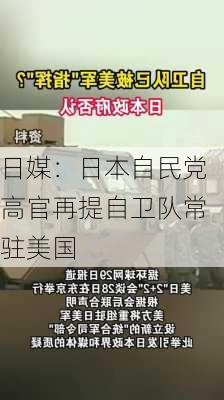 日媒：日本自民党高官再提自卫队常驻美国