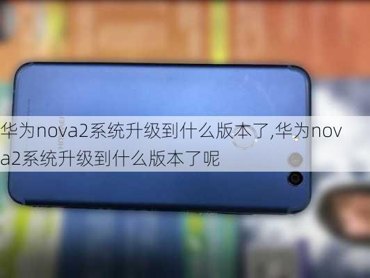 华为nova2系统升级到什么版本了,华为nova2系统升级到什么版本了呢