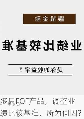 多只FOF产品，调整业绩比较基准，所为何因？