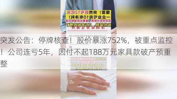 突发公告：停牌核查！股价暴涨752%，被重点监控！公司连亏5年，因付不起188万元家具款破产预重整