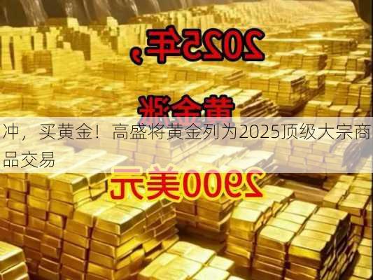 冲，买黄金！高盛将黄金列为2025顶级大宗商品交易