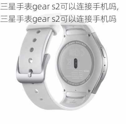 三星手表gear s2可以连接手机吗,三星手表gear s2可以连接手机吗