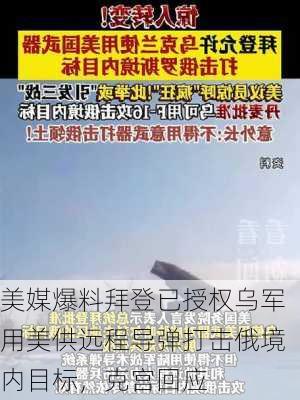 美媒爆料拜登已授权乌军用美供远程导弹打击俄境内目标，克宫回应