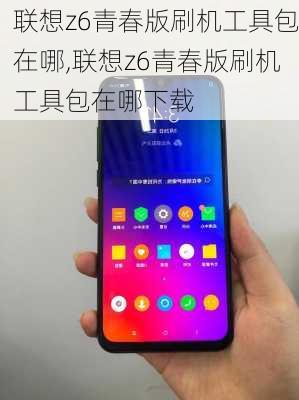 联想z6青春版刷机工具包在哪,联想z6青春版刷机工具包在哪下载