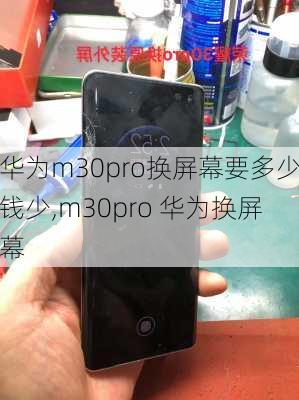 华为m30pro换屏幕要多少钱少,m30pro 华为换屏幕