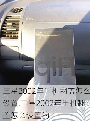 三星2002年手机翻盖怎么设置,三星2002年手机翻盖怎么设置的