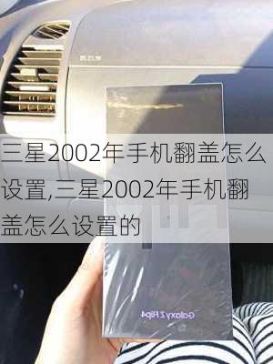 三星2002年手机翻盖怎么设置,三星2002年手机翻盖怎么设置的