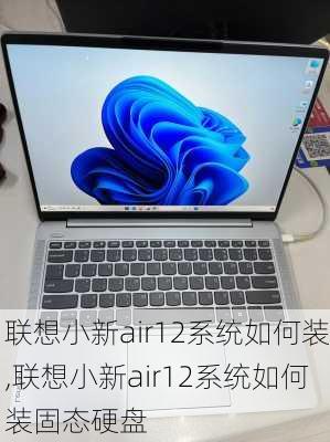 联想小新air12系统如何装,联想小新air12系统如何装固态硬盘