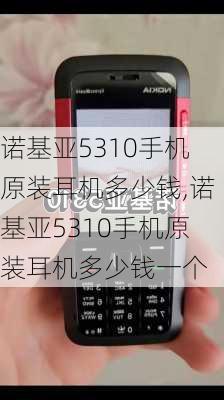 诺基亚5310手机原装耳机多少钱,诺基亚5310手机原装耳机多少钱一个